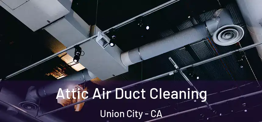  Attic Air Duct Cleaning Union City - CA