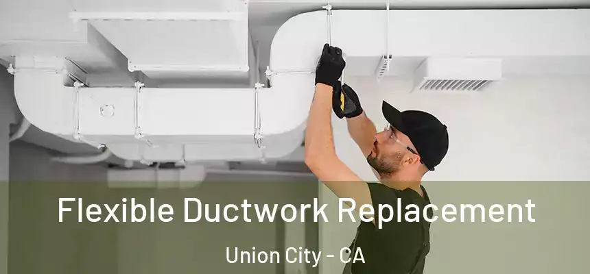 Flexible Ductwork Replacement Union City - CA
