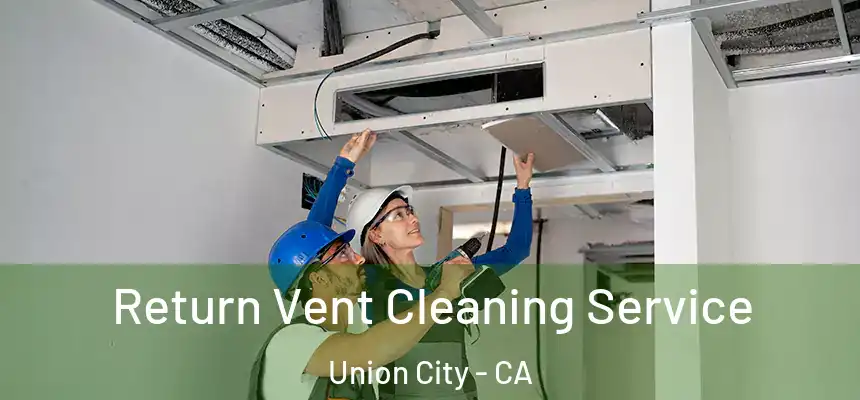  Return Vent Cleaning Service Union City - CA